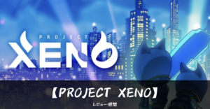 PROJECT XENO 面白い 魅力 評価