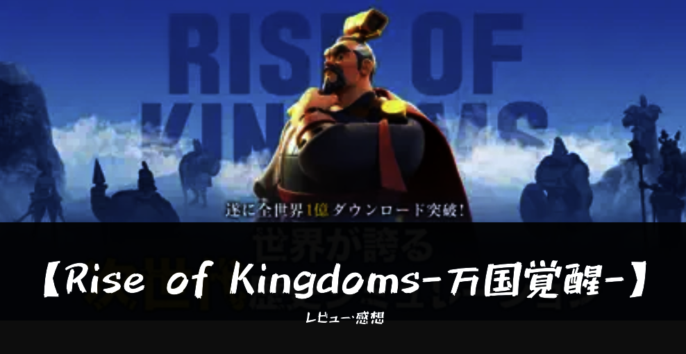 【Rise of Kingdoms ―万国覚醒― 】って面白い!?魅力と課金要素を口コミレビュー!!